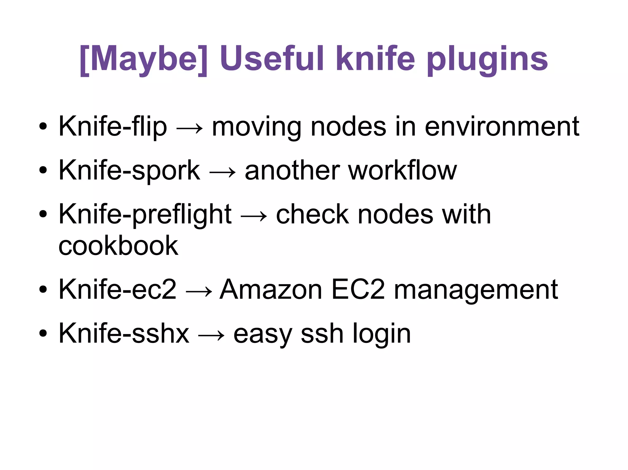 [Maybe] Useful knife plugins
●

Knife-flip → moving nodes in environment

●

Knife-spork → another workflow

●

Knife-preflight → check nodes with
cookbook

●

Knife-ec2 → Amazon EC2 management

●

Knife-sshx → easy ssh login

 