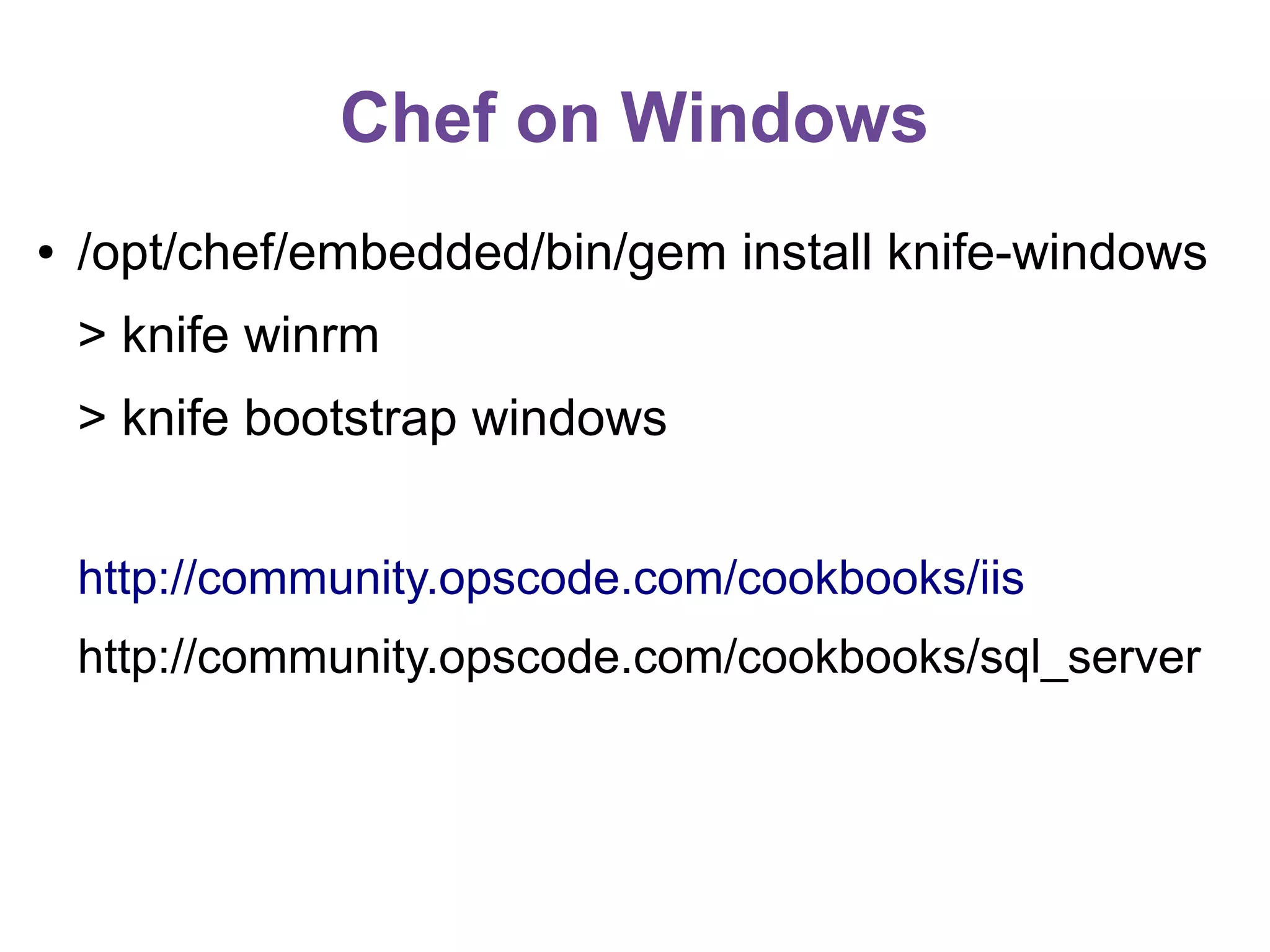 Chef on Windows
●

/opt/chef/embedded/bin/gem install knife-windows
> knife winrm
> knife bootstrap windows
http://community.opscode.com/cookbooks/iis
http://community.opscode.com/cookbooks/sql_server

 