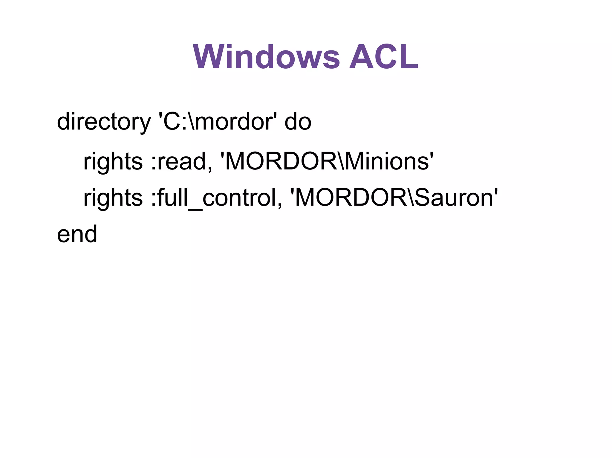 Windows ACL
directory 'C:mordor' do
rights :read, 'MORDORMinions'
rights :full_control, 'MORDORSauron'
end

 