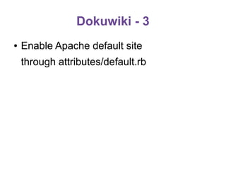 Dokuwiki - 3
●

Enable Apache default site
through attributes/default.rb

 