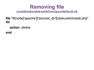 Removing file
cookbooks/dokuwiki/recipes/default.rb
file "#{node['apache']['docroot_dir']}/dokuwiki/install.php"
do
action :delete
end

 