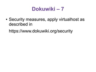 Dokuwiki – 7
●

Security measures, apply virtualhost as
described in
https://www.dokuwiki.org/security

 
