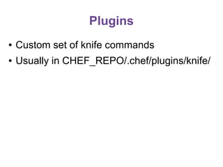 Plugins
●

Custom set of knife commands

●

Usually in CHEF_REPO/.chef/plugins/knife/

 