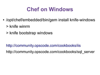 Chef on Windows
●

/opt/chef/embedded/bin/gem install knife-windows
> knife winrm
> knife bootstrap windows
http://community.opscode.com/cookbooks/iis
http://community.opscode.com/cookbooks/sql_server

 