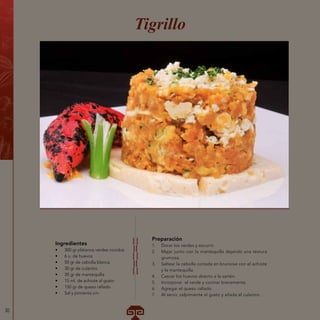 30
Ingredientes
•	 300 gr plátanos verdes cocidos
•	 6 u. de huevos
•	 50 gr de cebolla blanca
•	 30 gr de culantro
•	 30 gr de mantequilla
•	 15 ml. de achiote al gusto
•	 150 gr de queso rallado
•	 Sal y pimienta c/n
Tigrillo
Preparación
1.	 Dorar los verdes y escurrir.
2.	 Majar junto con la mantequilla dejando una textura
grumosa.
3.	 Saltear la cebolla cortada en brunoise con el achiote
y la mantequilla.
4.	 Cascar los huevos directo a la sartén.
5.	 Incorporar el verde y cocinar brevemente.
6.	 Agregar el queso rallado.
7.	 Al servir, salpimiente al gusto y añada el culantro.
 