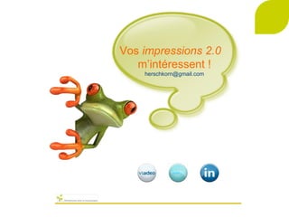 Vos  impressions 2.0   m’intéressent ! [email_address] 
