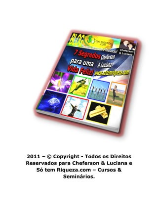 2011 – © Copyright - Todos os Direitos
Reservados para Cheferson & Luciana e
Só tem Riqueza.com – Cursos &
Seminários.
 