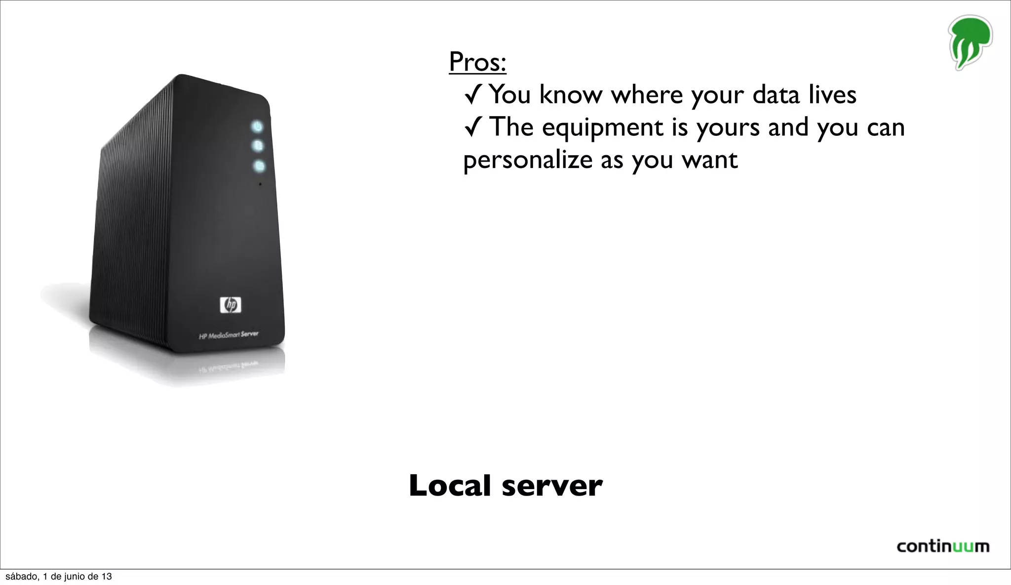 Local server
Pros:
✓You know where your data lives
✓ The equipment is yours and you can
personalize as you want
sábado, 1 de junio de 13
 