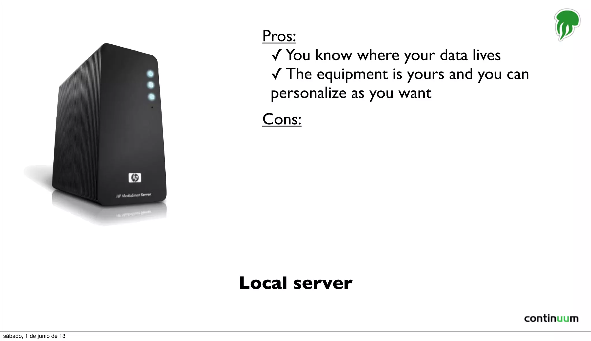 Local server
Pros:
✓You know where your data lives
✓ The equipment is yours and you can
personalize as you want
Cons:
sábado, 1 de junio de 13
 