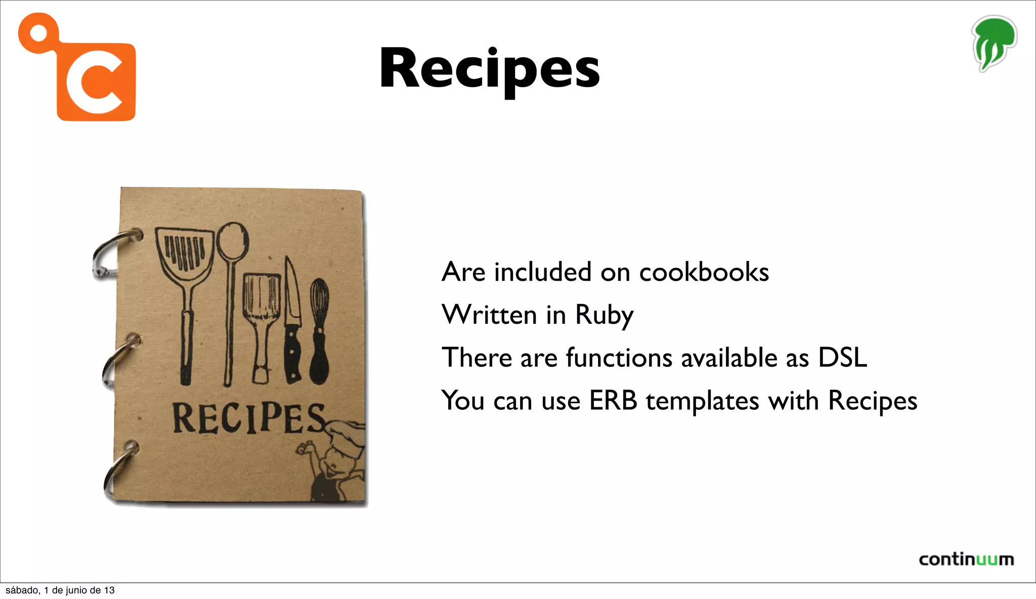 Recipes
Are included on cookbooks
Written in Ruby
There are functions available as DSL
You can use ERB templates with Recipes
sábado, 1 de junio de 13
 