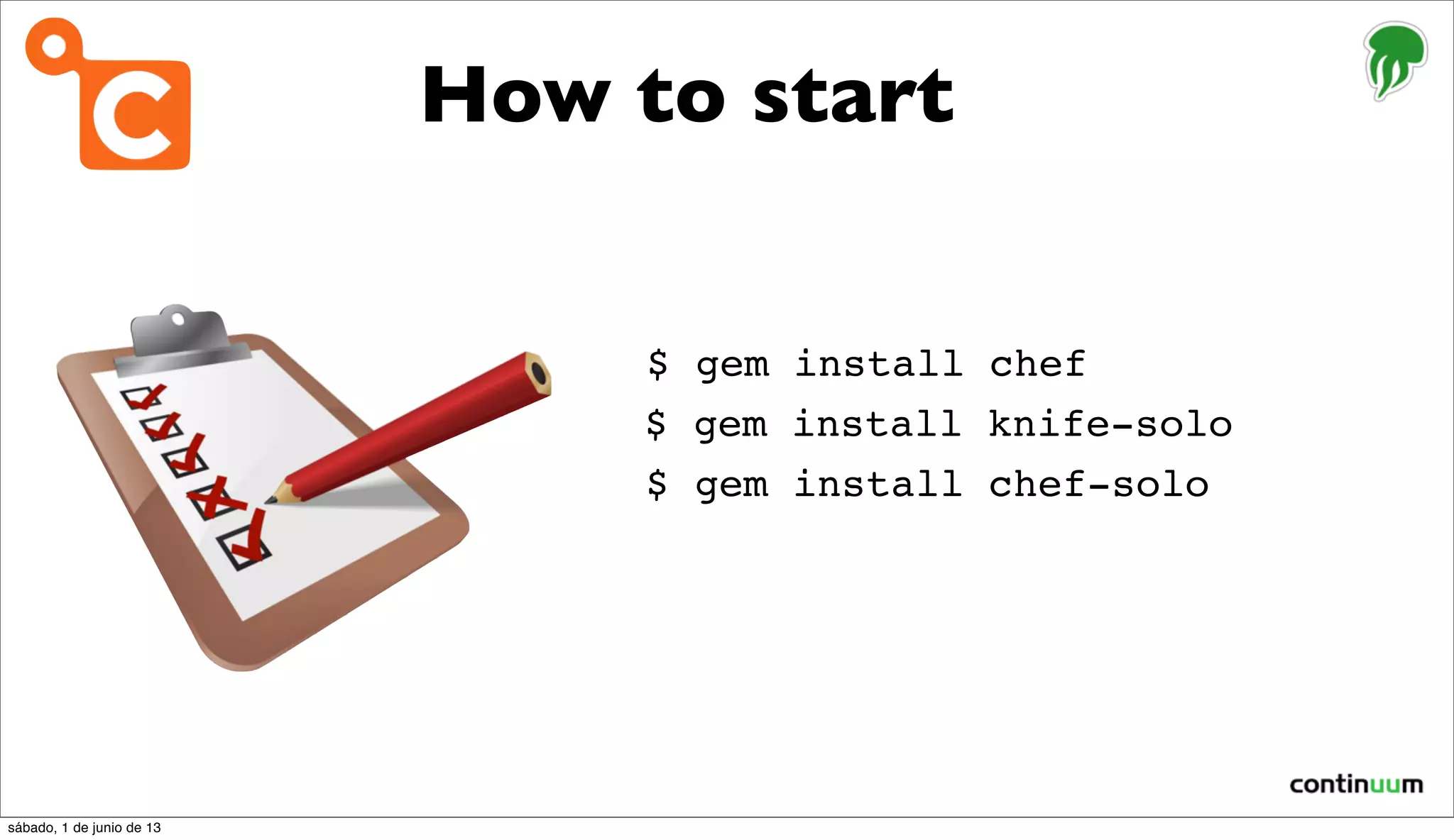 How to start
$ gem install knife-solo
$ gem install chef-solo
$ gem install chef
sábado, 1 de junio de 13
 