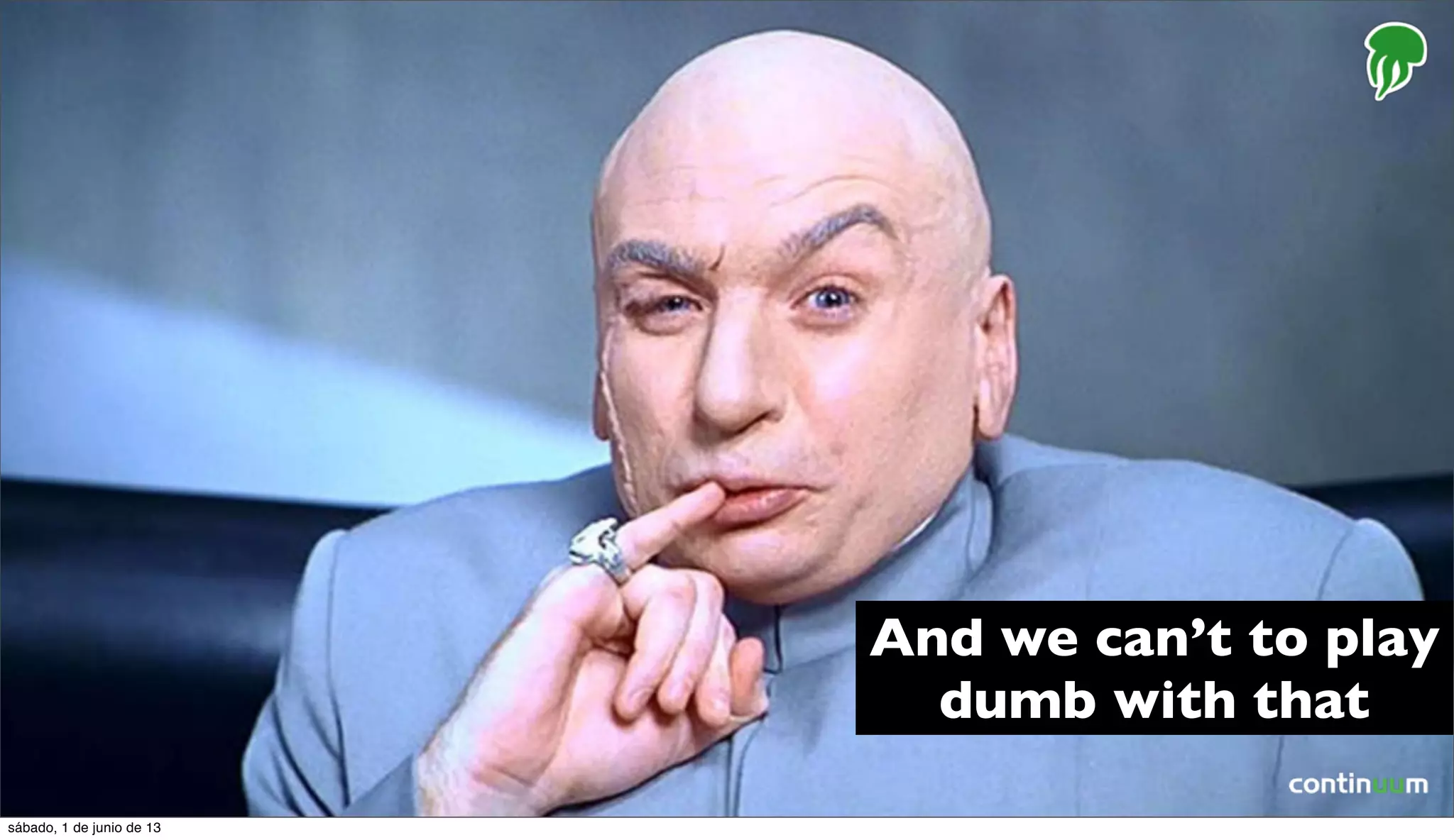 And we can’t to play
dumb with that
sábado, 1 de junio de 13
 