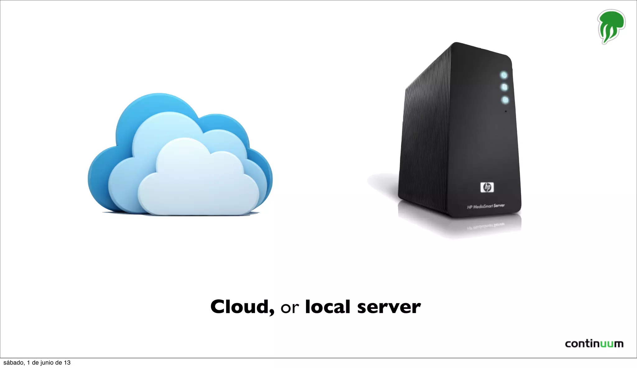 Cloud, or local server
sábado, 1 de junio de 13
 