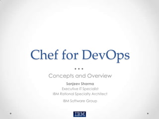 Chef for DevOps
  Concepts and Overview
           Sanjeev Sharma
        Executive IT Specialist
   IBM Rational Specialty Architect
        IBM Software Group
 