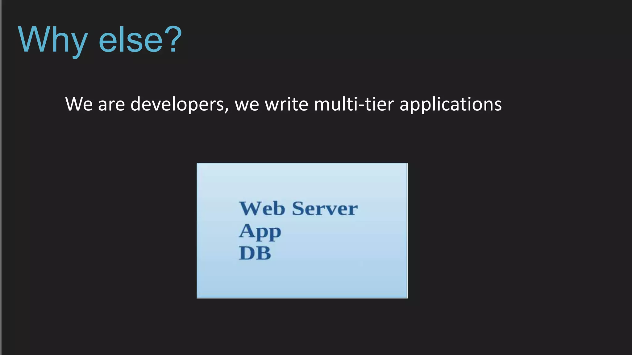Why else?
We are developers, we write multi-tier applications
 