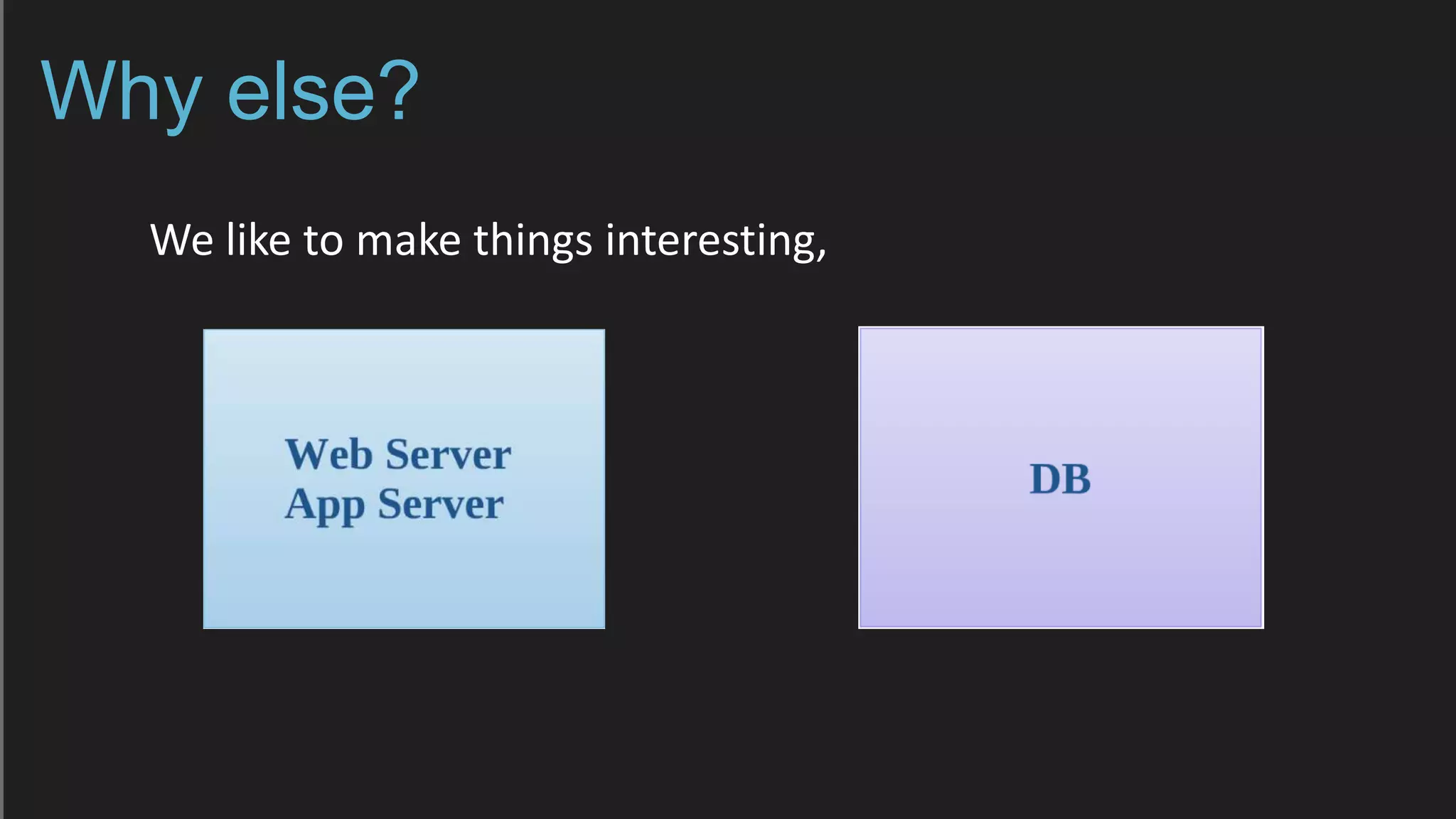 Why else?
We like to make things interesting,
 