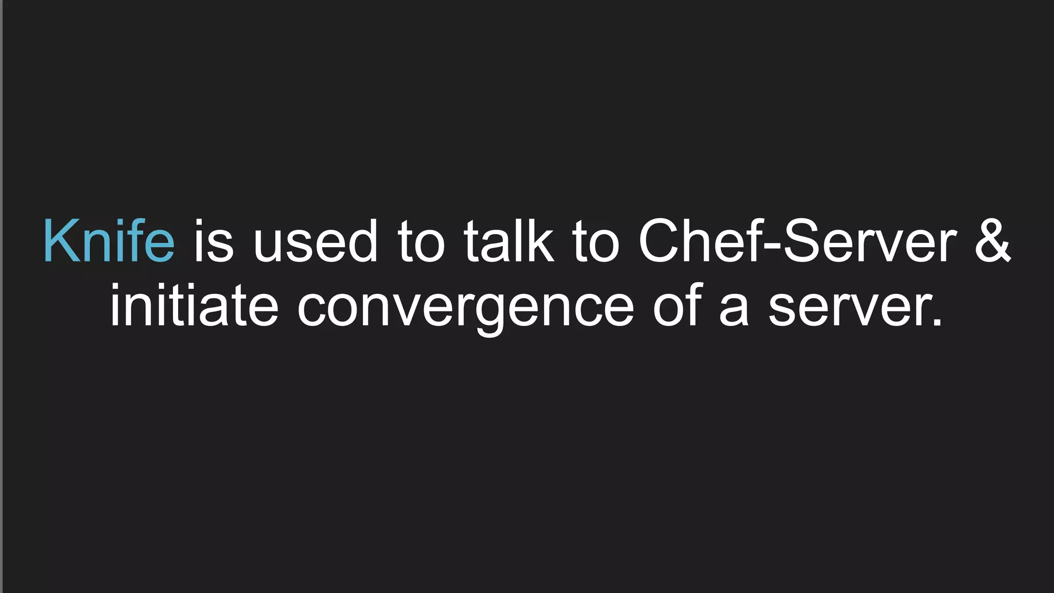 Knife is used to talk to Chef-Server &
initiate convergence of a server.
 