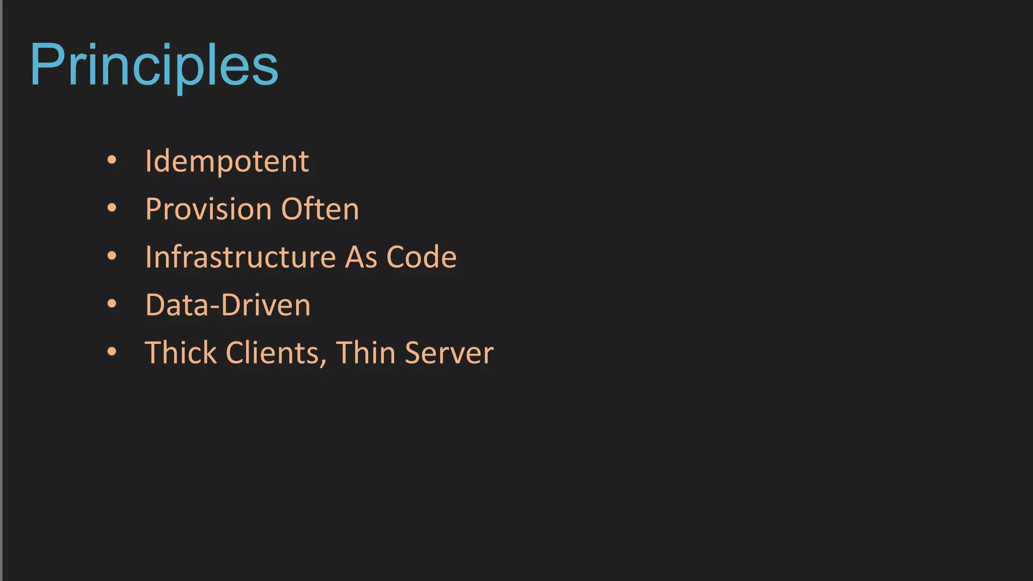 Principles
• Idempotent
• Provision Often
• Infrastructure As Code
• Data-Driven
• Thick Clients, Thin Server
 
