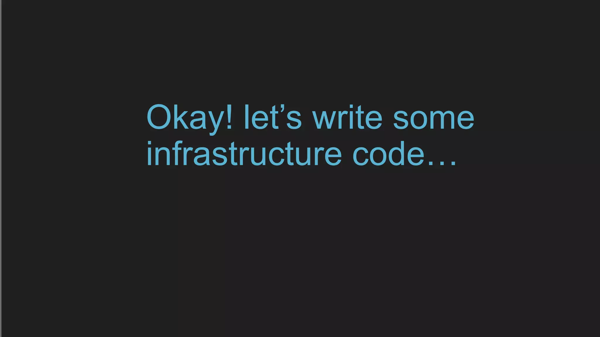 Okay! let’s write some
infrastructure code…
 