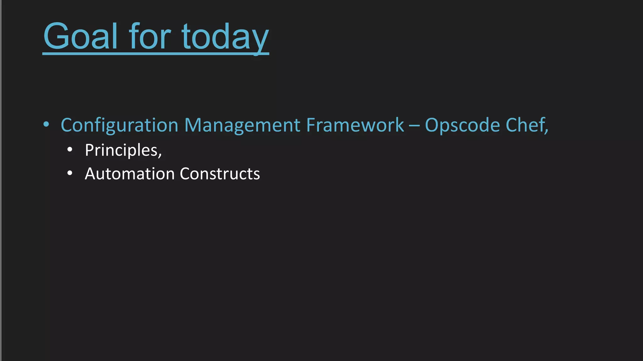 Goal for today
• Configuration Management Framework – Opscode Chef,
• Principles,
• Automation Constructs
 
