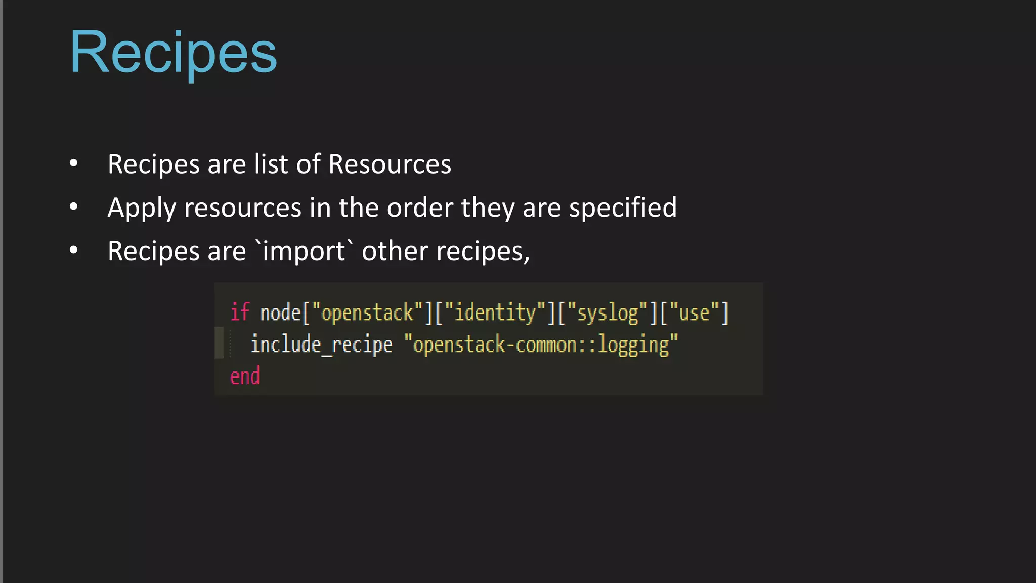 Recipes
• Recipes are list of Resources
• Apply resources in the order they are specified
• Recipes are `import` other recipes,
 