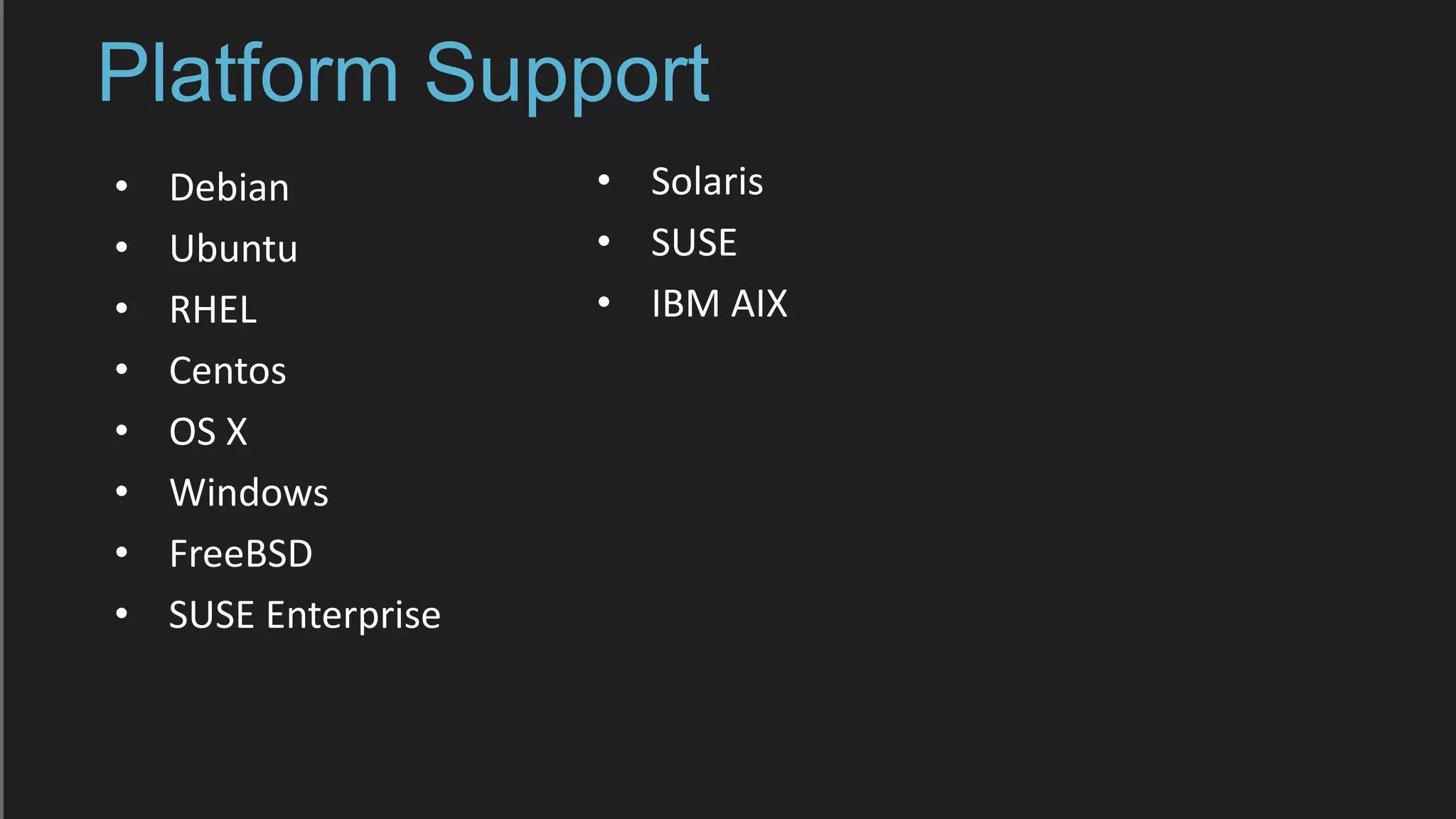Platform Support
• Debian
• Ubuntu
• RHEL
• Centos
• OS X
• Windows
• FreeBSD
• SUSE Enterprise
• Solaris
• SUSE
• IBM AIX
 