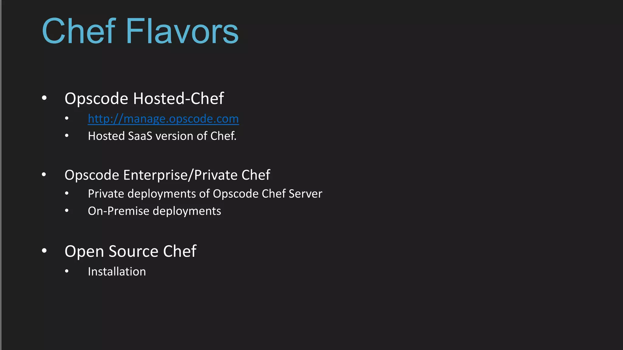 Chef Flavors
• Opscode Hosted-Chef
• http://manage.opscode.com
• Hosted SaaS version of Chef.
• Opscode Enterprise/Private Chef
• Private deployments of Opscode Chef Server
• On-Premise deployments
• Open Source Chef
• Installation
 