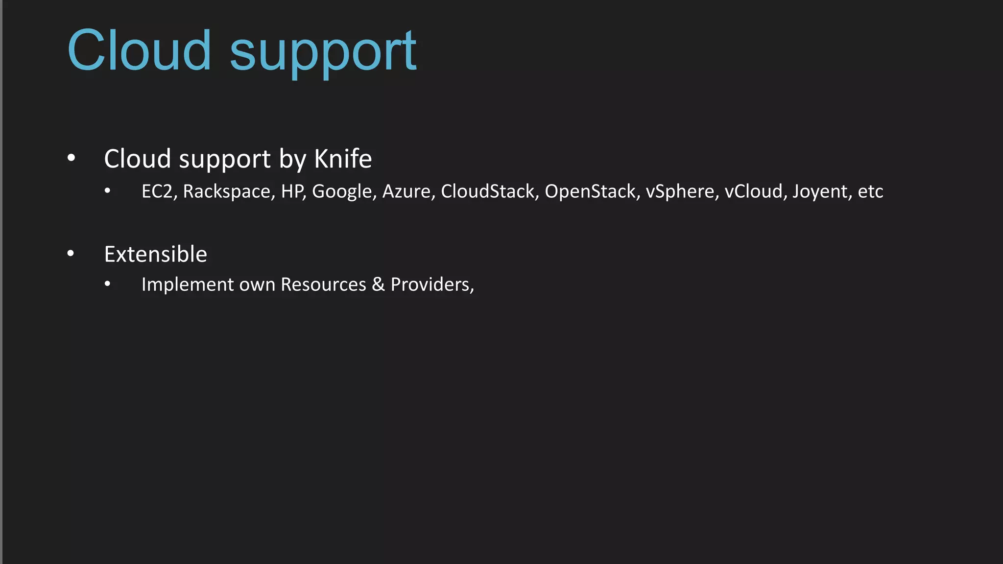 Cloud support
• Cloud support by Knife
• EC2, Rackspace, HP, Google, Azure, CloudStack, OpenStack, vSphere, vCloud, Joyent, etc
• Extensible
• Implement own Resources & Providers,
 