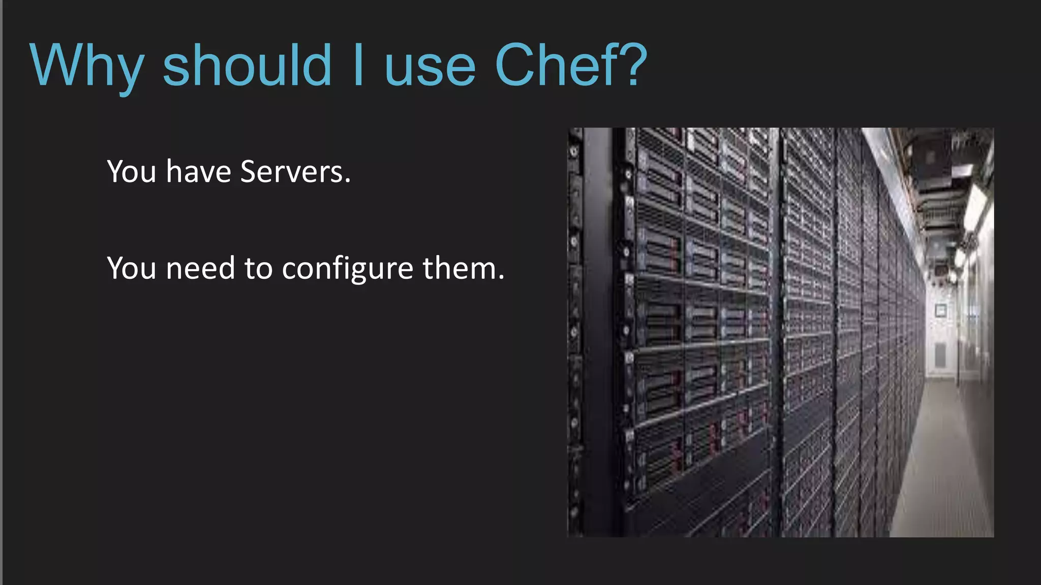 Why should I use Chef?
You have Servers.
You need to configure them.
 