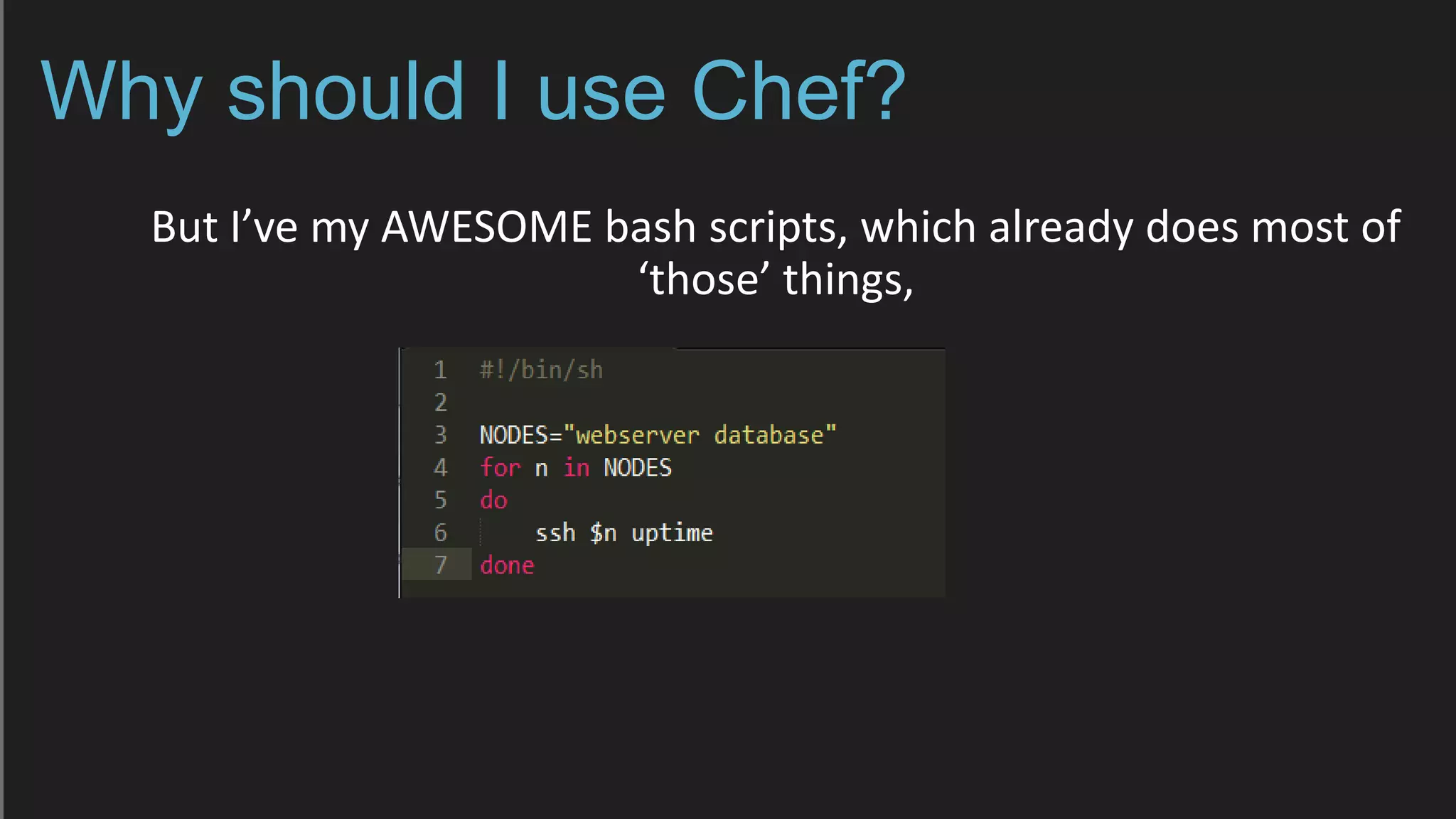 Why should I use Chef?
But I’ve my AWESOME bash scripts, which already does most of
‘those’ things,
 