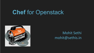 Chef for Openstack
Mohit Sethi
mohit@sethis.in
 