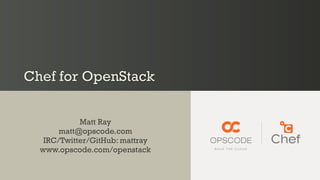 Chef for OpenStack


            Matt Ray
       matt@opscode.com
   IRC/Twitter/GitHub: mattray
  www.opscode.com/openstack
 
