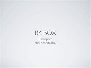 BK BOX
Rackspace
about.me/bkbox
 