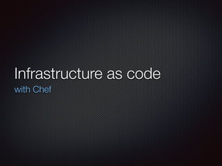 Infrastructure as code
with Chef
 