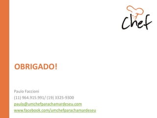 Parceiros
• Zwilling J. A Henckles
– Treinamento de utilização dos produtos das marcas proprietárias:
• Gulalá
– Chef exclusivo do Petit Gulalá, com menus para fazer com as
crianças.
 