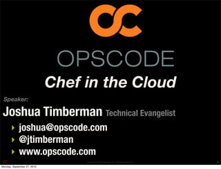 Chef in the Cloud
 Speaker:

Joshua Timberman Technical Evangelist
      ‣ joshua@opscode.com
      ‣ @jtimberman
      ‣ www.opscode.com
                                  Copyright © 2010 Opscode, Inc - All Rights Reserved   1
Monday, September 27, 2010
 