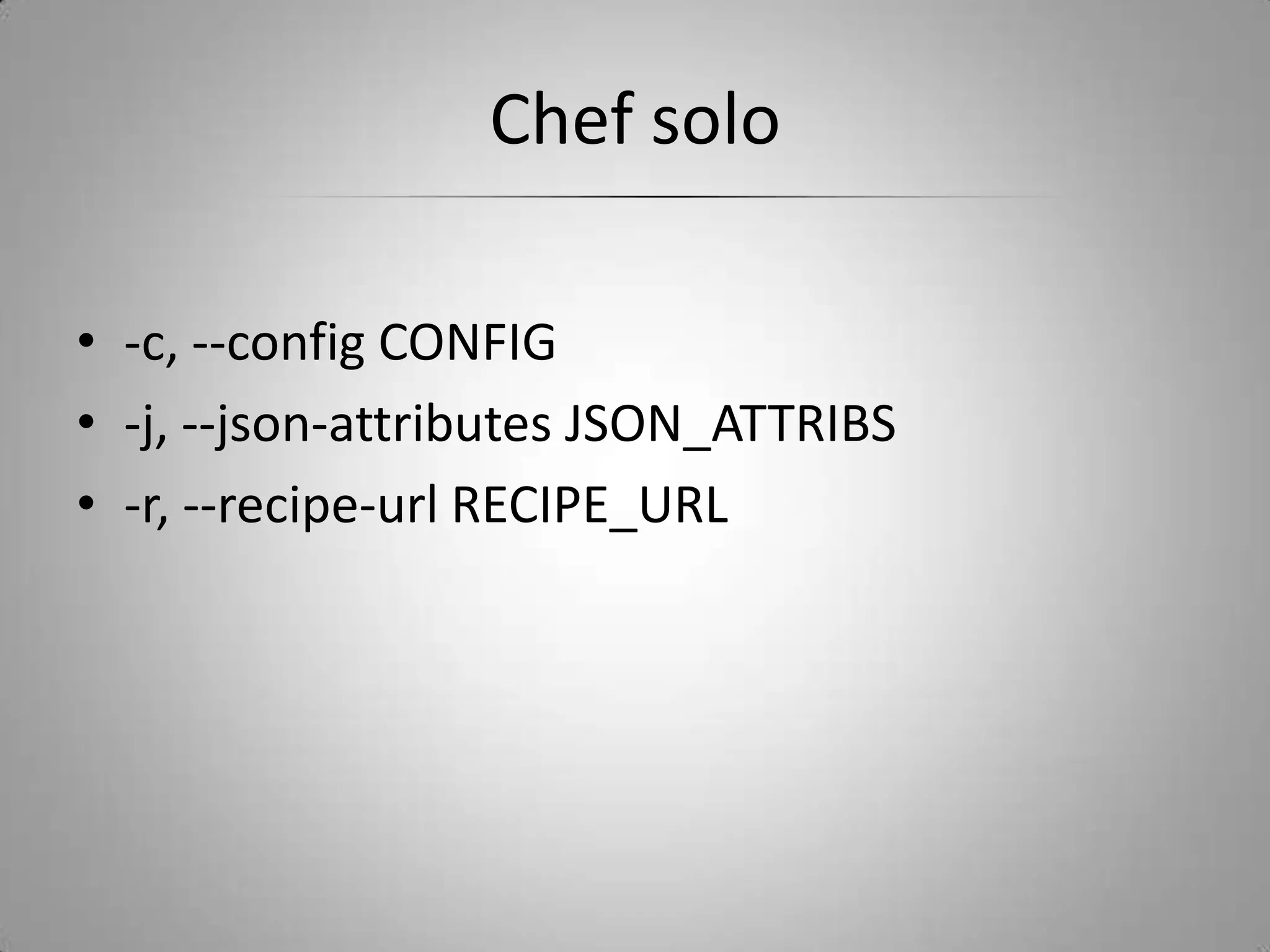 Chef solo-c, --config CONFIG-j, --json-attributes JSON_ATTRIBS-r, --recipe-url RECIPE_URL