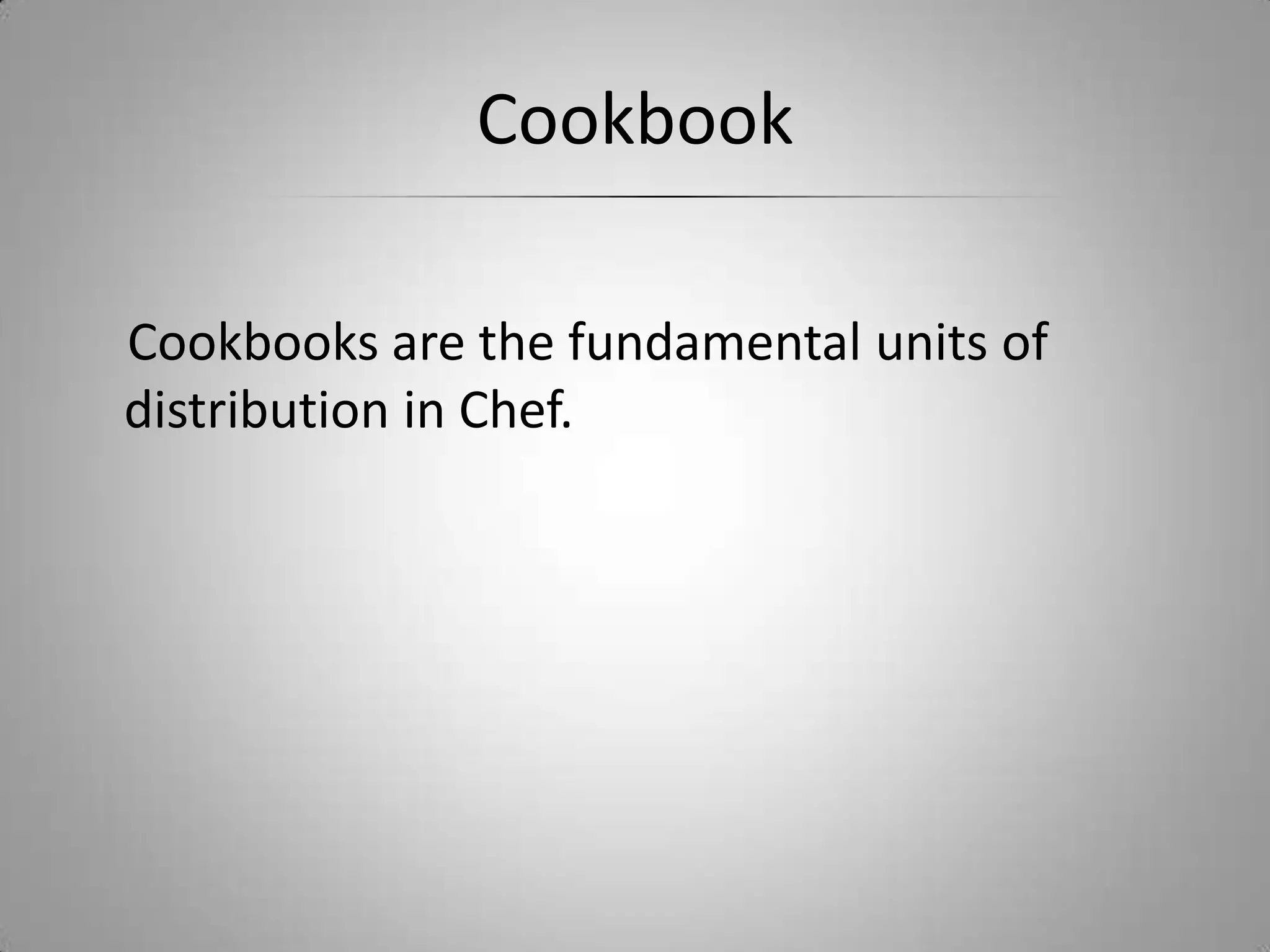Cookbook    Cookbooks are the fundamental units of distribution in Chef. 