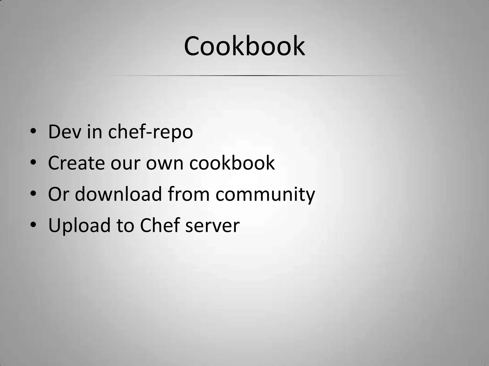 CookbookDev in chef-repoCreate our own cookbookOr download from communityUpload to Chef server