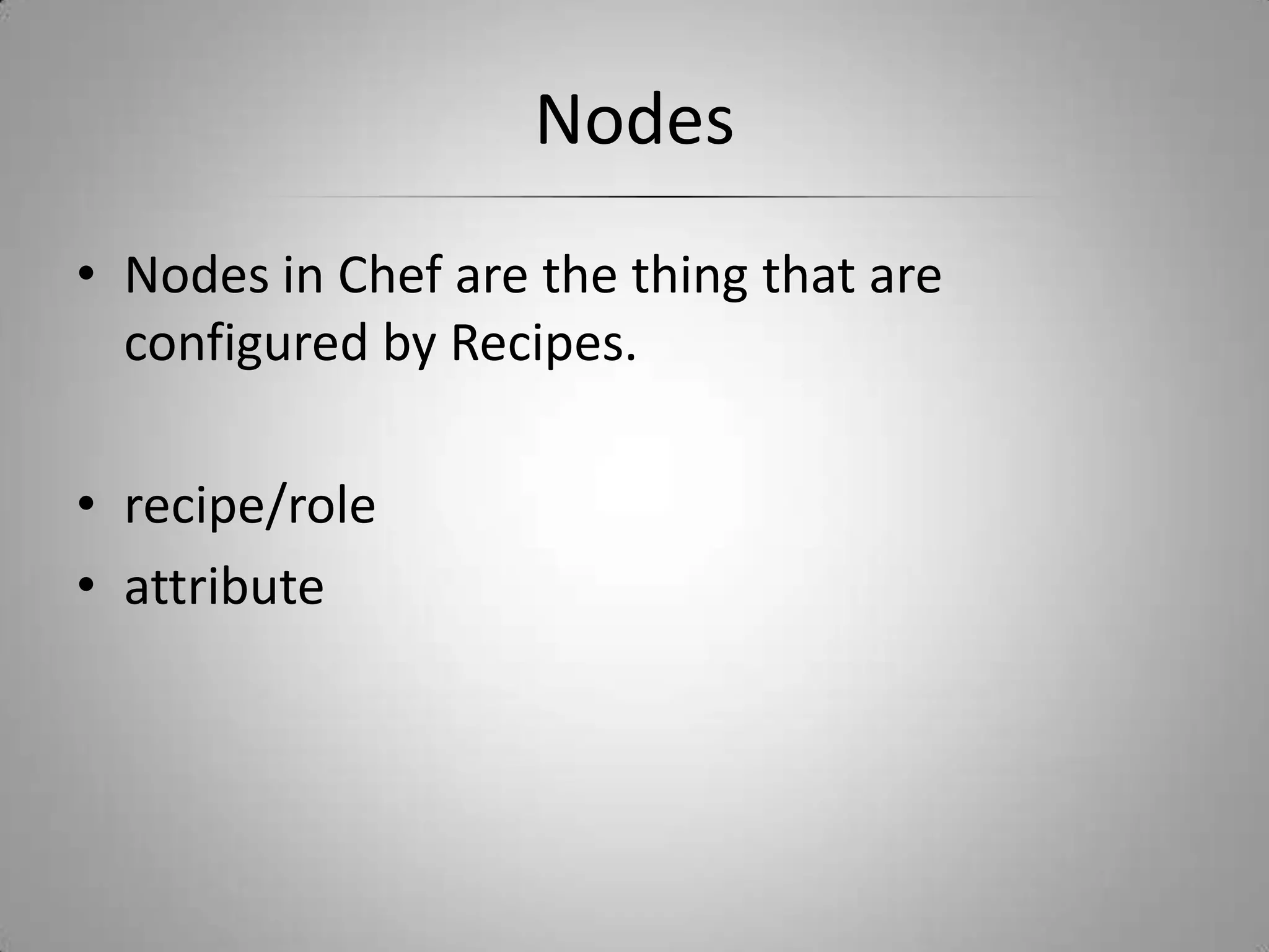 NodesNodes in Chef are the thing that are configured by Recipes. recipe/roleattribute