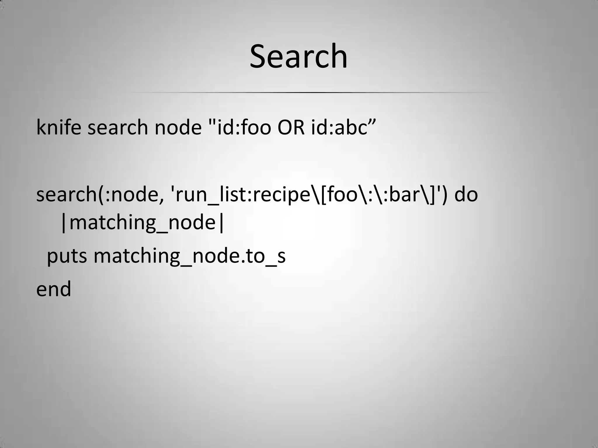 Searchknife search node "id:foo OR id:abc”search(:node, 'run_list:recipe\[foo\:\:bar\]') do |matching_node|  puts matching_node.to_send