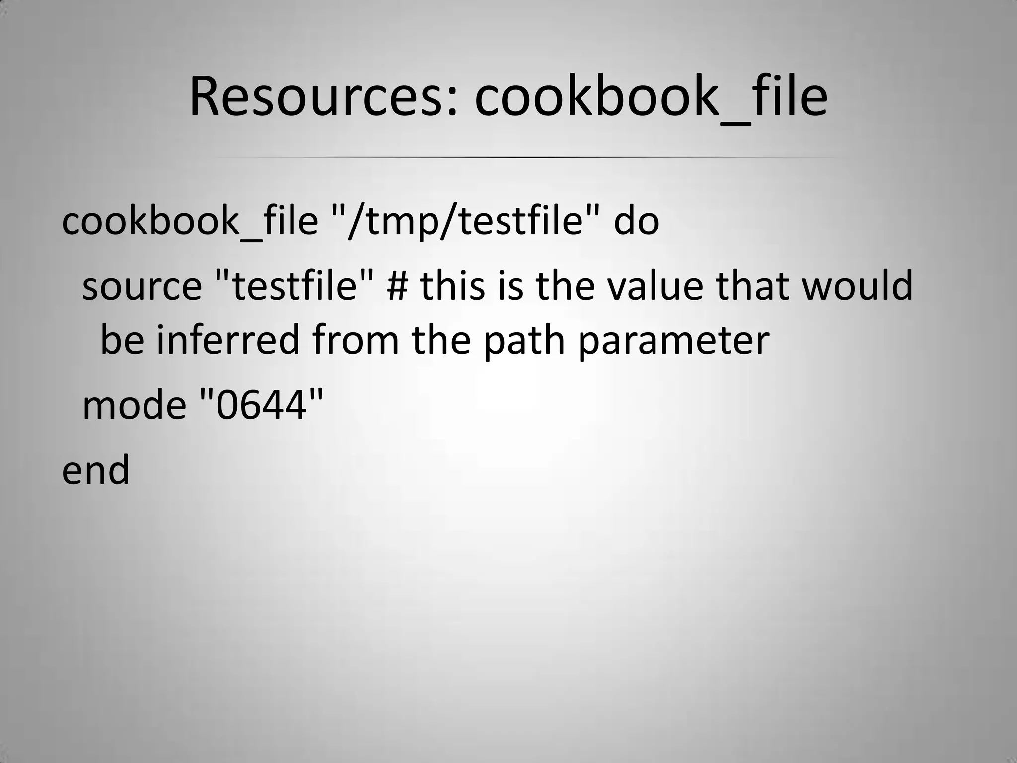 Resources: cookbook_filecookbook_file "/tmp/testfile" do  source "testfile" # this is the value that would be inferred from the path parameter  mode "0644"end