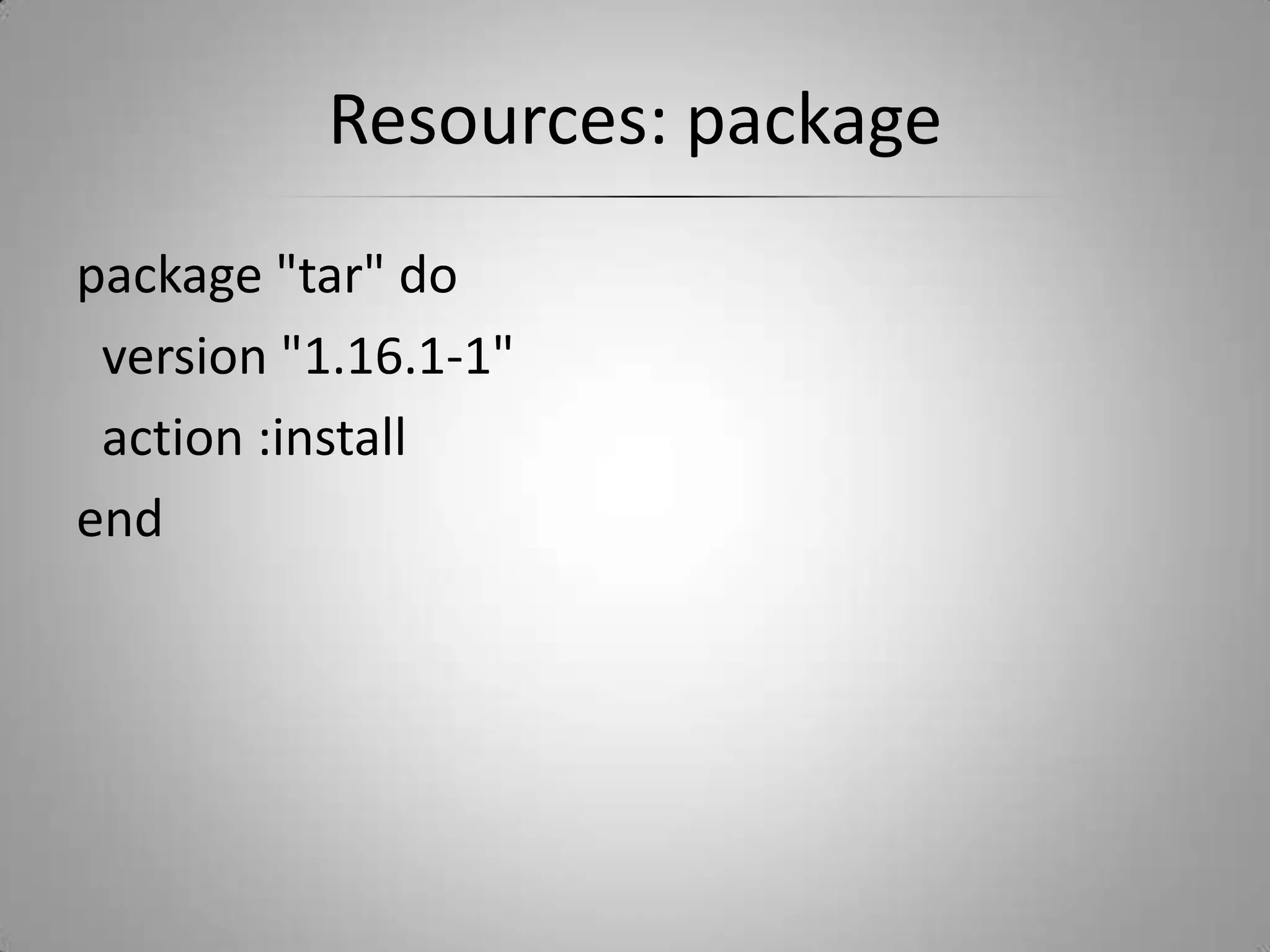 Resources: packagepackage "tar" do  version "1.16.1-1"  action :installend