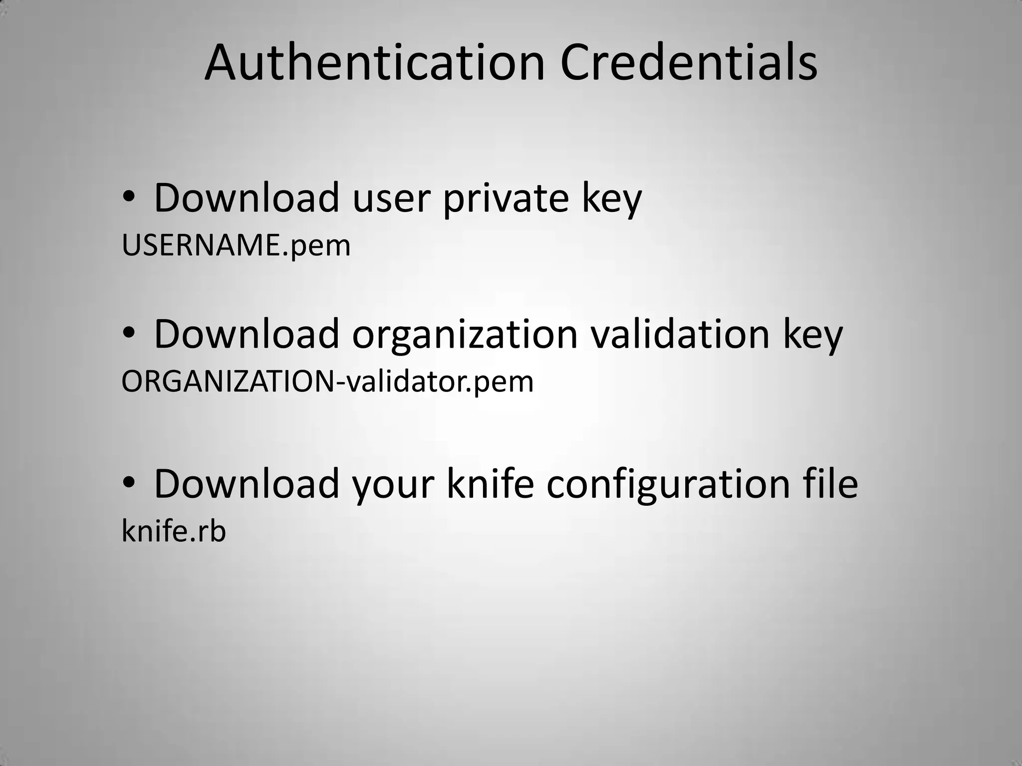 One node(VM Ubuntu)Hosted ChefSign up for Opscode Hosted Chef  https://community.opscode.com/Create an OrganizationAuthentication CredentialsDownload user private key USERNAME.pemDownload organization validation keyORGANIZATION-validator.pemDownload your knife configuration fileknife.rb