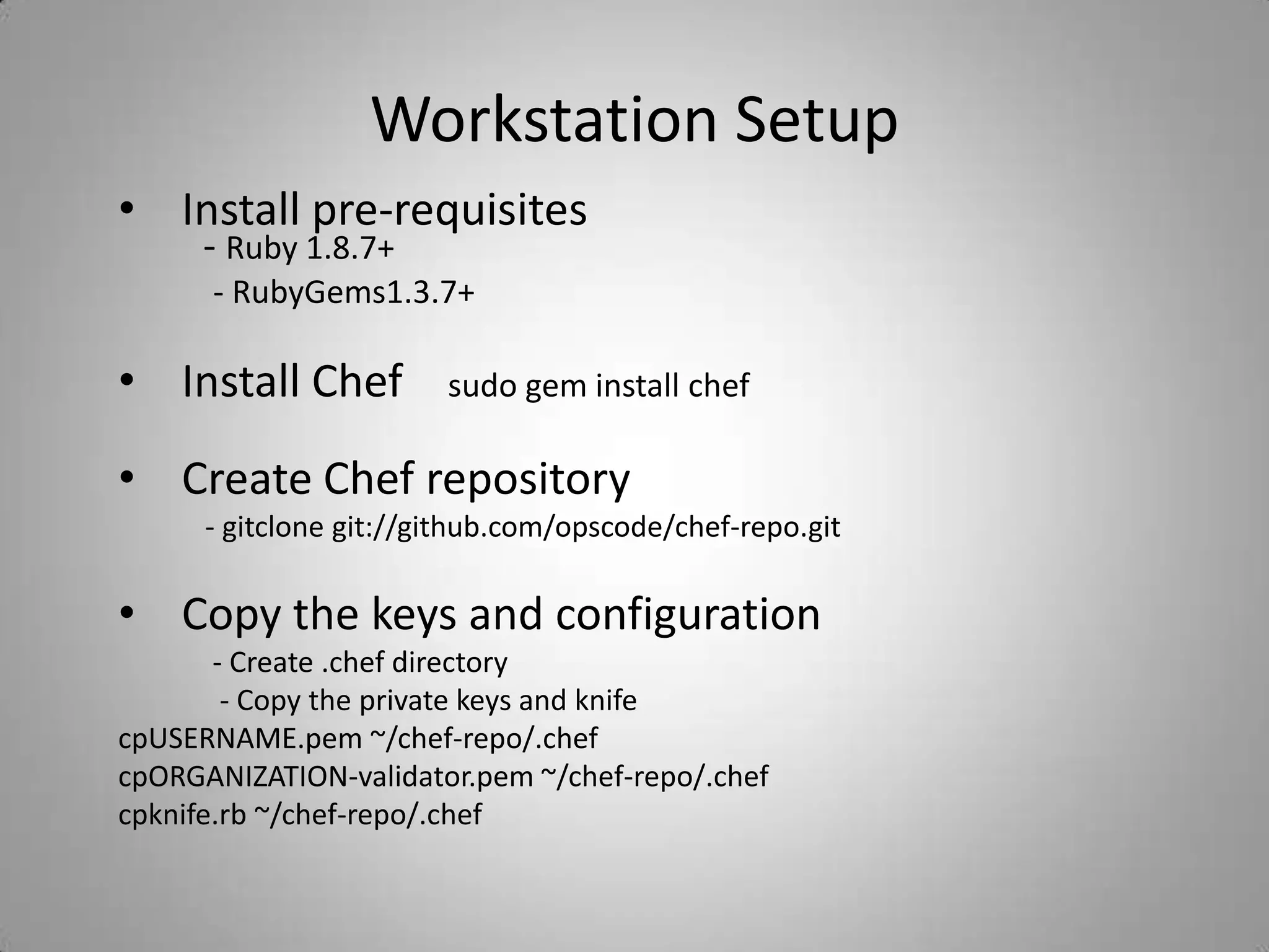 Workstation SetupInstall pre-requisites         - Ruby 1.8.7+             - RubyGems1.3.7+Install Chef    sudo gem install chef