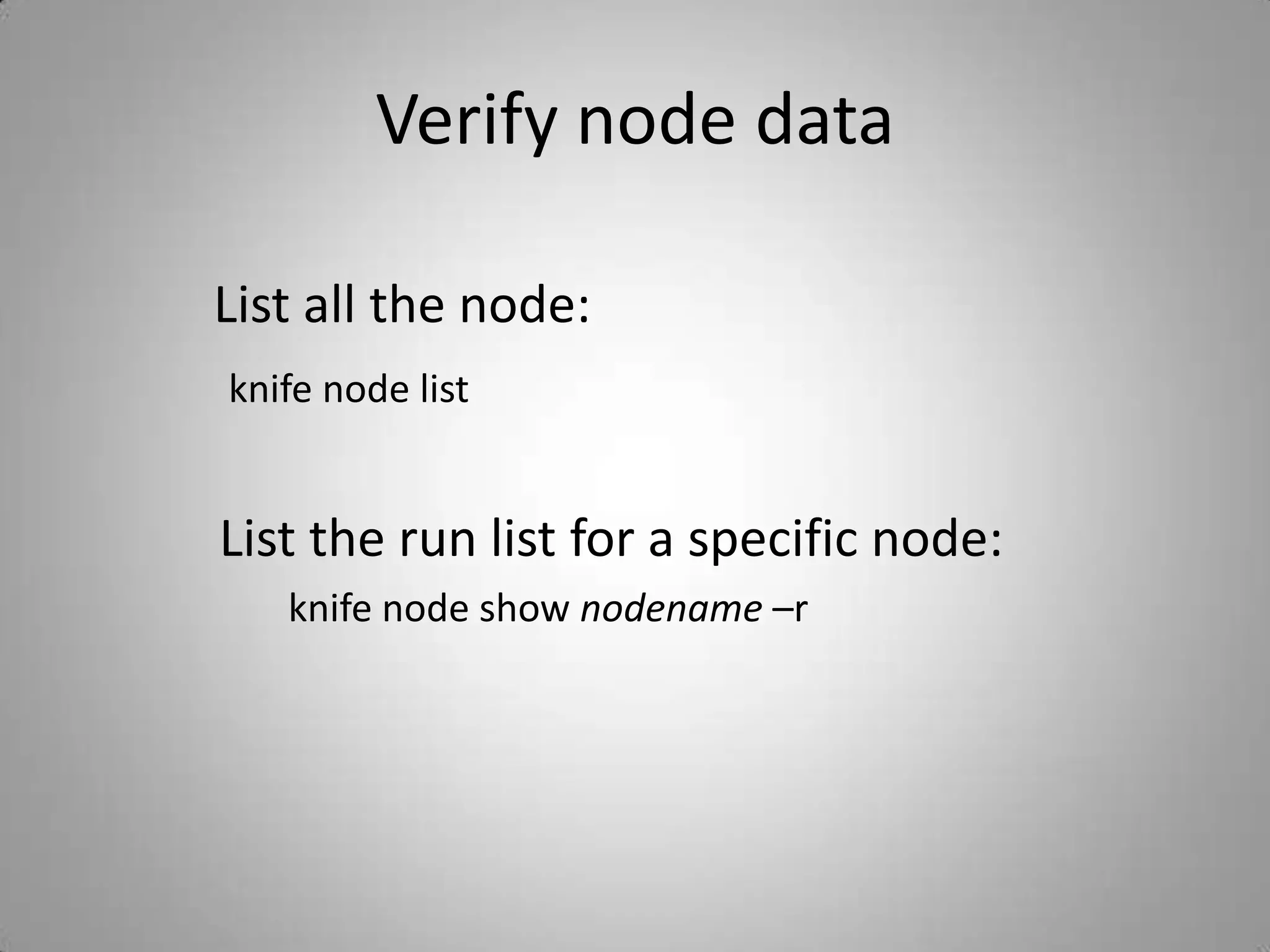 Set up a node as Chef ClientDownload the chef-client cookbood      knife cookbook site install chef-clientUpload the cookbook to the Chef Serverknife cookbook uploadBootstrap the nodeknife bootstrap 10.1.1.110 -r 'recipe[chef-client]' –x         username –P password --sudo