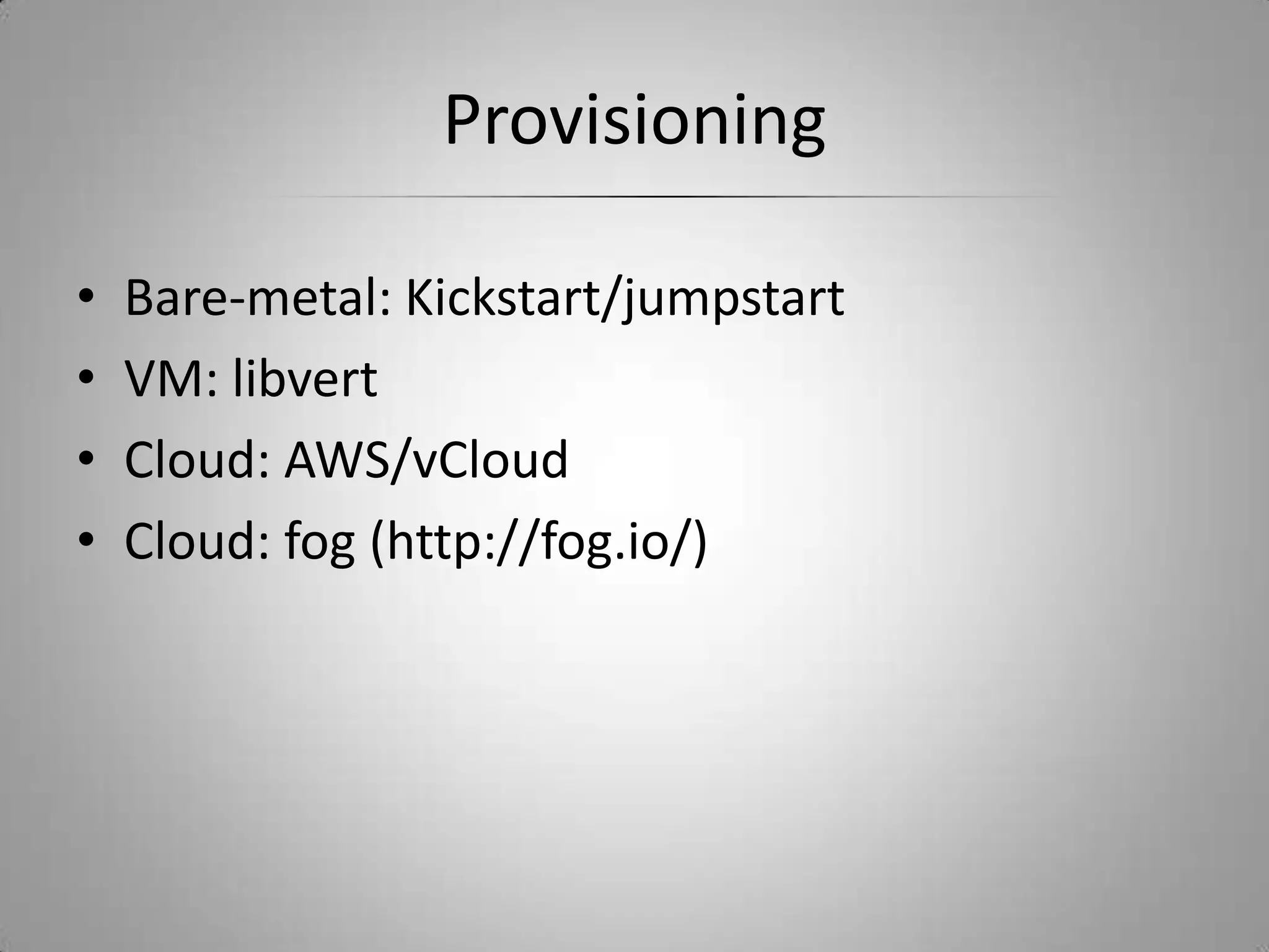 ProvisioningBare-metal: Kickstart/jumpstartVM: libvertCloud: AWS/vCloudCloud: fog (http://fog.io/)