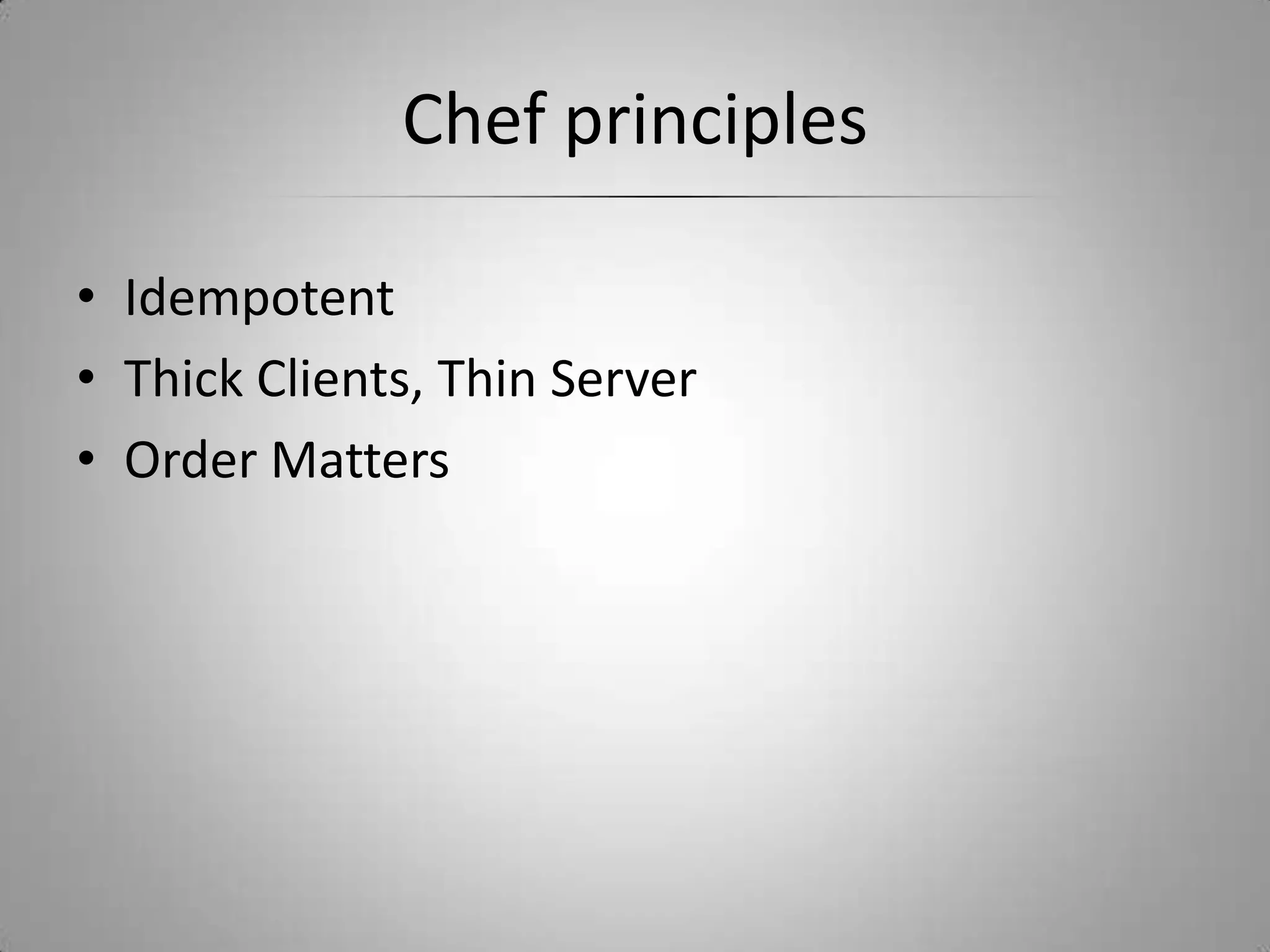 Chef principlesIdempotentThick Clients, Thin ServerOrder Matters