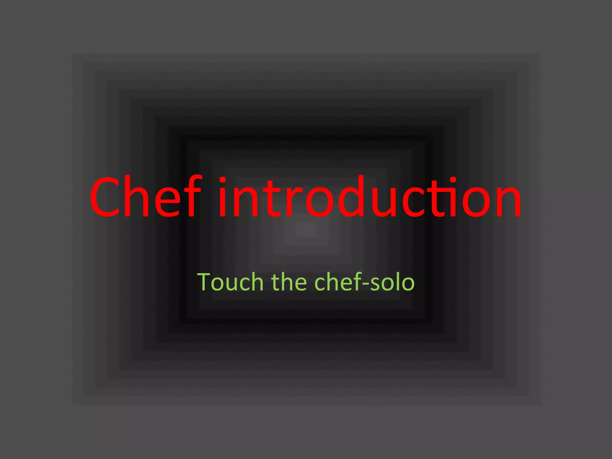 Chef	
  introduc.on	
Touch	
  the	
  chef-­‐solo	
 