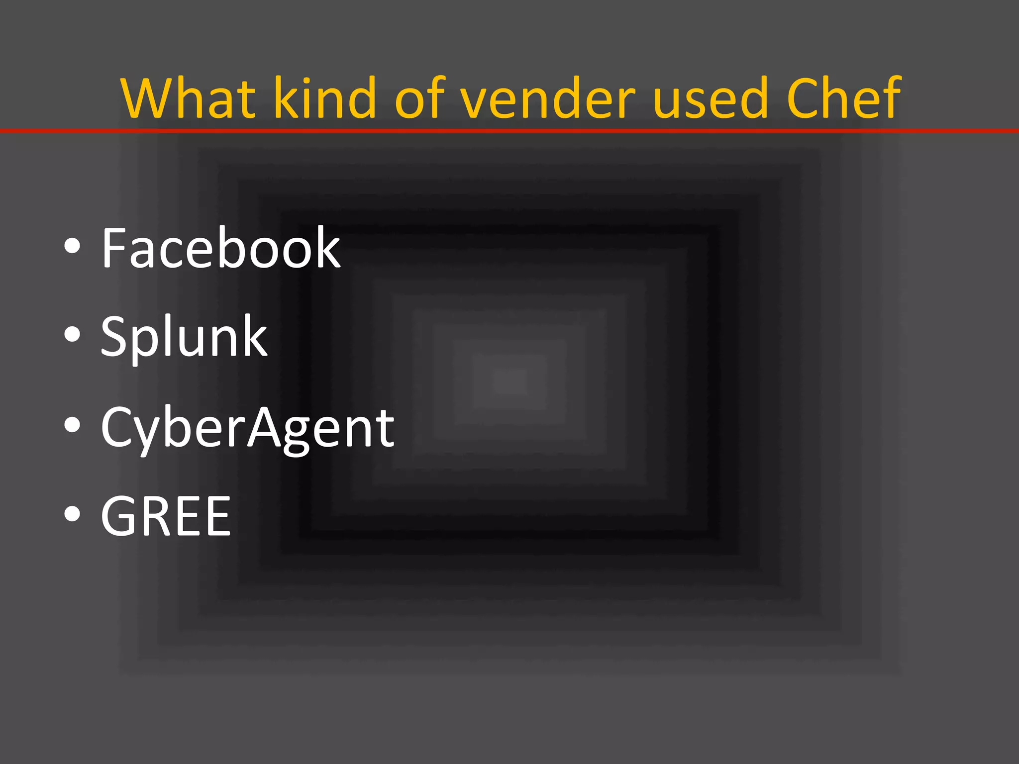 What	
  kind	
  of	
  vender	
  used	
  Chef	
• Facebook	
  
• Splunk	
  
• CyberAgent	
  
• GREE	
 